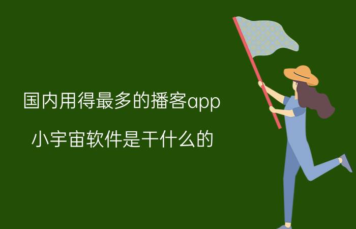 国内用得最多的播客app 小宇宙软件是干什么的？